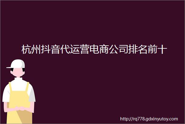 杭州抖音代运营电商公司排名前十